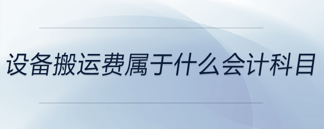 設(shè)備搬運(yùn)費(fèi)屬于什么會(huì)計(jì)科目 設(shè)備搬運(yùn)費(fèi)屬于什么會(huì)計(jì)科目