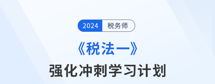 2024年稅務(wù)師《稅法一》強化沖刺階段學(xué)習(xí)計劃