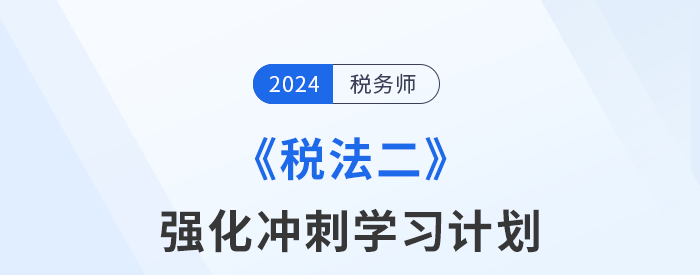 2024年稅務師《稅法二》強化沖刺階段學習計劃