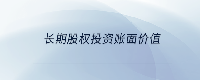 長(zhǎng)期股權(quán)投資賬面價(jià)值 長(zhǎng)期股權(quán)投資賬面價(jià)值