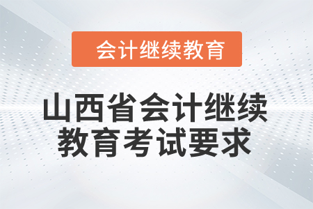 山西省2024年會計繼續(xù)教育考試要求 山西省2024年會計繼續(xù)教育考試要求