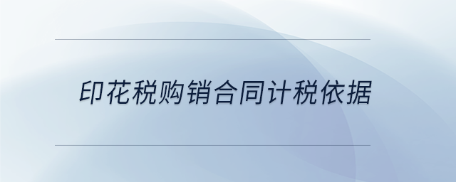 印花稅購(gòu)銷合同計(jì)稅依據(jù) 印花稅購(gòu)銷合同計(jì)稅依據(jù)