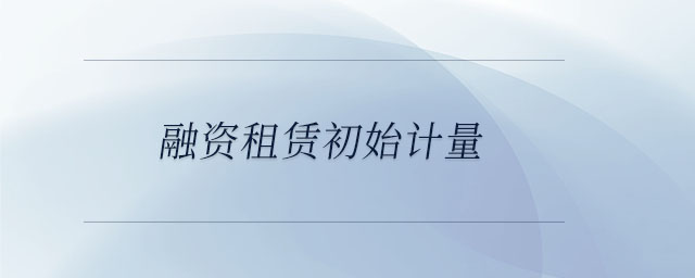 融資租賃初始計量 融資租賃初始計量