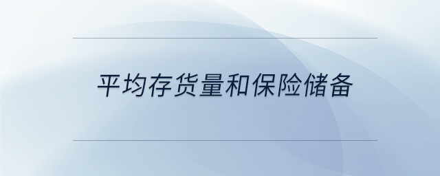 平均存貨量和保險(xiǎn)儲(chǔ)備 平均存貨量和保險(xiǎn)儲(chǔ)備