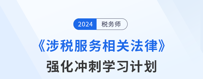 2024年稅務(wù)師《涉稅服務(wù)相關(guān)法律》強(qiáng)化沖刺階段學(xué)習(xí)計劃