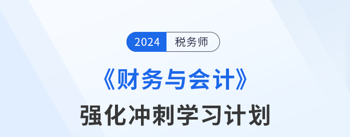 2024年稅務(wù)師《財(cái)務(wù)與會(huì)計(jì)》強(qiáng)化沖刺階段學(xué)習(xí)計(jì)劃