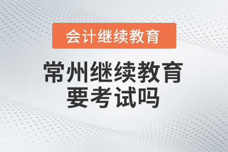 2024年常州會(huì)計(jì)繼續(xù)教育要考試嗎？