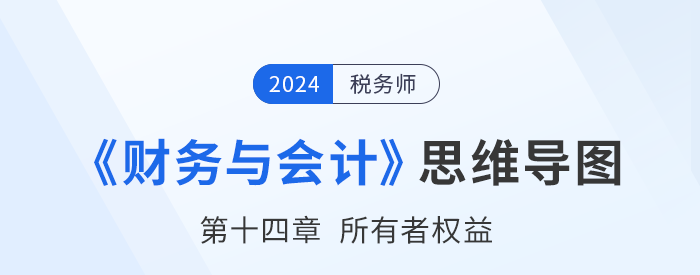 24年稅務(wù)師《財務(wù)與會計》章節(jié)思維導(dǎo)圖——第十四章所有者權(quán)益