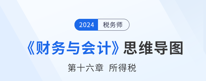 24年稅務(wù)師《財(cái)務(wù)與會(huì)計(jì)》章節(jié)思維導(dǎo)圖——第十六章所得稅 24年稅務(wù)師《財(cái)務(wù)與會(huì)計(jì)》章節(jié)思維導(dǎo)圖——第十六章所得稅