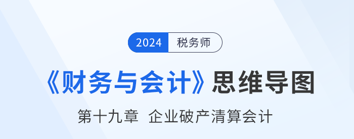 24年稅務(wù)師《財務(wù)與會計》章節(jié)思維導(dǎo)圖——第十九章企業(yè)破產(chǎn)清算會計 24年稅務(wù)師《財務(wù)與會計》章節(jié)思維導(dǎo)圖——第十九章企業(yè)破產(chǎn)清算會計