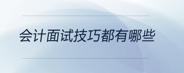 會計(jì)面試技巧都有哪些 會計(jì)面試技巧都有哪些