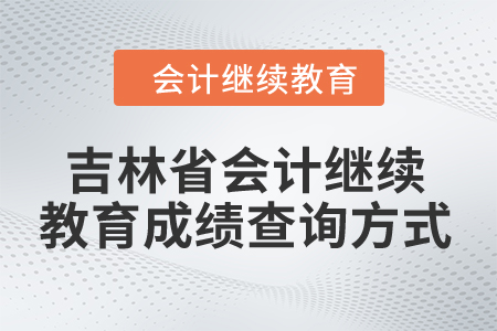 2024年吉林省會(huì)計(jì)繼續(xù)教育成績(jī)查詢(xún)方式 2024年吉林省會(huì)計(jì)繼續(xù)教育成績(jī)查詢(xún)方式
