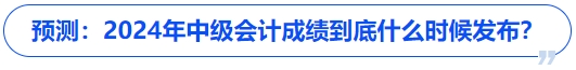 預(yù)測(cè)：2024年中級(jí)會(huì)計(jì)成績(jī)到底什么時(shí)候發(fā)布？