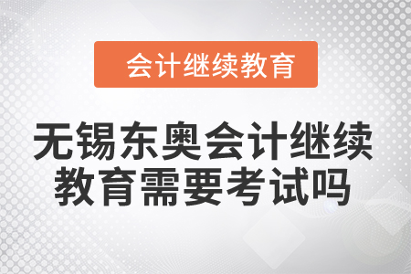 2024年無錫東奧會計繼續(xù)教育需要考試嗎？