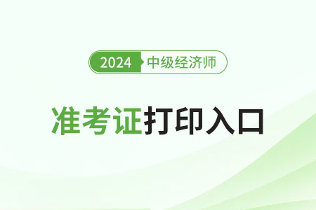 2024年中級(jí)經(jīng)濟(jì)師準(zhǔn)考證打印官網(wǎng)叫什么
