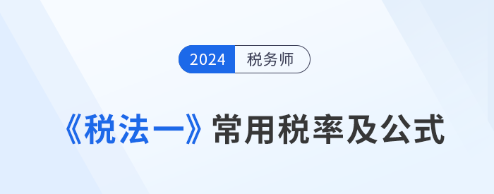 2024年稅務師《稅法一》科目常用稅率及公式匯總，建議收藏！