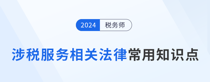 2024年稅務師《涉稅服務相關法律》常用知識點總結