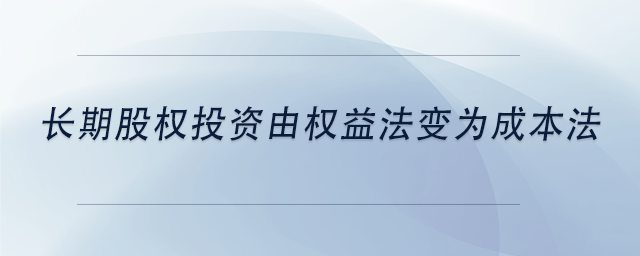 中級會計長期股權(quán)投資由權(quán)益法變?yōu)槌杀痉? alt=