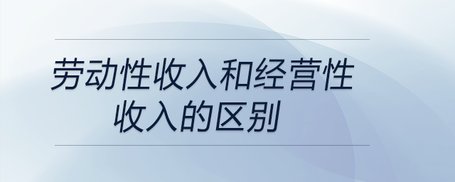 勞動性收入和經營性收入的區(qū)別 勞動性收入和經營性收入的區(qū)別