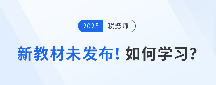 2025年稅務師備考啟航，教材未發(fā)布前該如何學習？