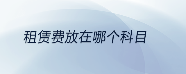 租賃費放在哪個科目 租賃費放在哪個科目
