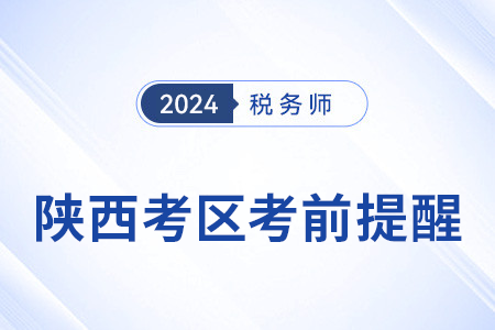 2024年稅務師考試陜西考區(qū)考前溫馨提醒！