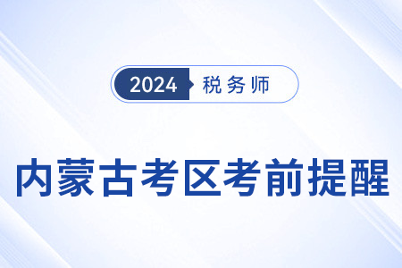 2024年稅務(wù)師考試內(nèi)蒙古考區(qū)考前溫馨提醒！