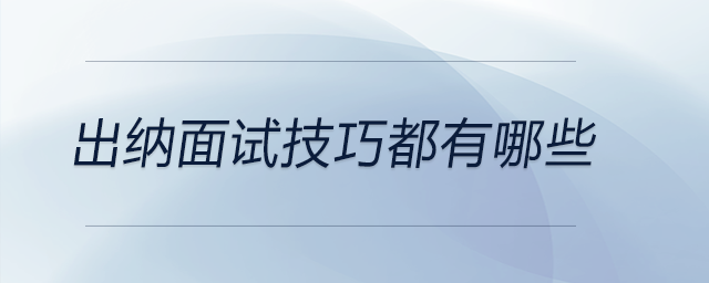 出納面試技巧都有哪些 出納面試技巧都有哪些