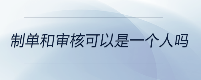 制單和審核可以是一個人嗎 制單和審核可以是一個人嗎