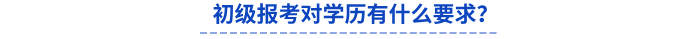 初級(jí)報(bào)考對(duì)學(xué)歷有什么要求？