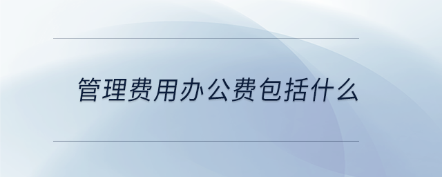 管理費用辦公費包括什么 管理費用辦公費包括什么