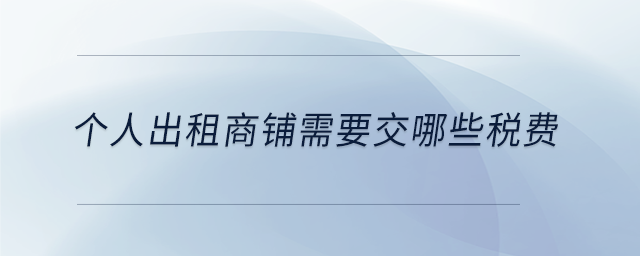 個(gè)人出租商鋪需要交哪些稅費(fèi) 個(gè)人出租商鋪需要交哪些稅費(fèi)