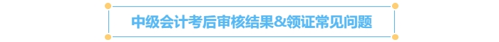 中級(jí)會(huì)計(jì)考后審核結(jié)果&領(lǐng)證常見(jiàn)問(wèn)題