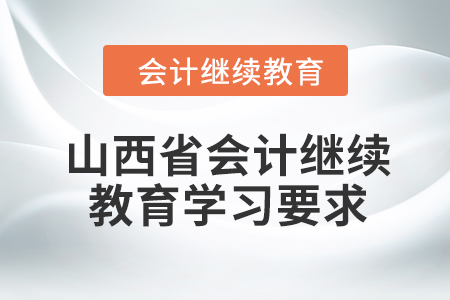 2024年山西省會(huì)計(jì)繼續(xù)教育學(xué)習(xí)要求 2024年山西省會(huì)計(jì)繼續(xù)教育學(xué)習(xí)要求