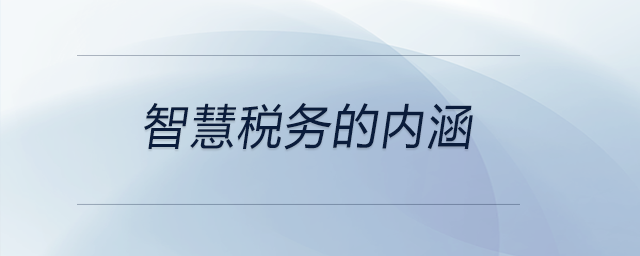 智慧稅務(wù)的內(nèi)涵 智慧稅務(wù)的內(nèi)涵