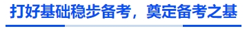 中級(jí)會(huì)計(jì)打好基礎(chǔ)穩(wěn)步備考，奠定備考之基
