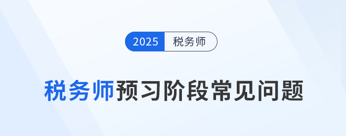 2025年稅務(wù)師考試預(yù)習(xí)階段常見問題一站式整理！