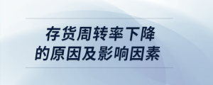存貨周轉(zhuǎn)率下降的原因及影響因素