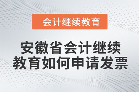 2024年安徽省會(huì)計(jì)繼續(xù)教育如何申請(qǐng)發(fā)票？