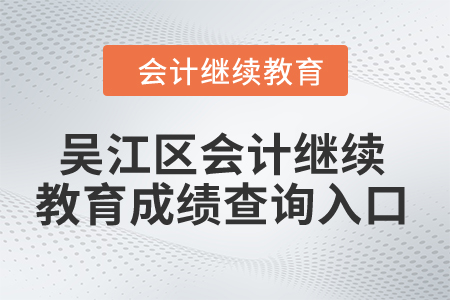 2024年吳江區(qū)會計繼續(xù)教育成績查詢?nèi)肟? alt=