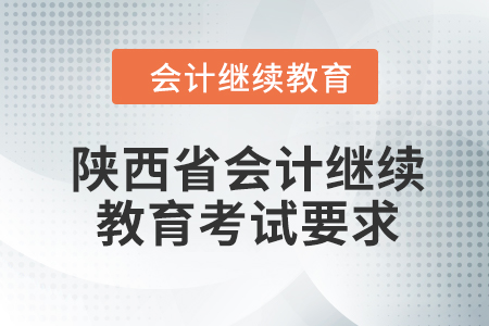 2024年陜西省會計(jì)人員繼續(xù)教育考試要求 2024年陜西省會計(jì)人員繼續(xù)教育考試要求