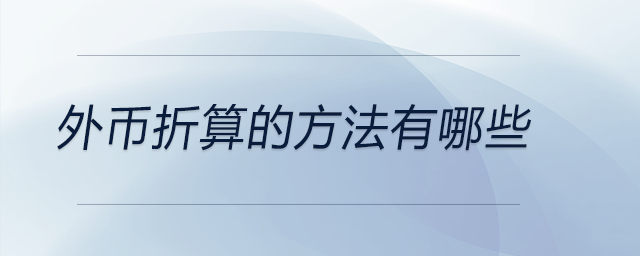 外幣折算的方法有哪些 外幣折算的方法有哪些