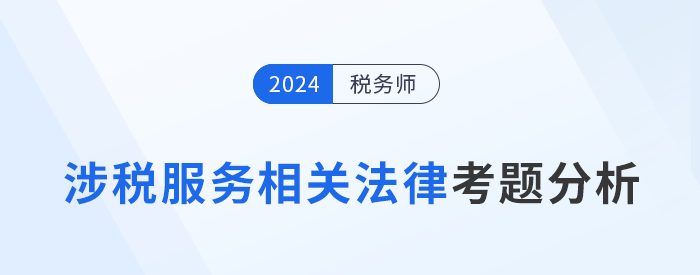 2024年稅務(wù)師涉稅服務(wù)相關(guān)法律考題分析及25年考試預(yù)測