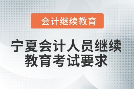 2024年寧夏會計人員繼續(xù)教育考試要求 2024年寧夏會計人員繼續(xù)教育考試要求