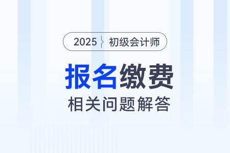 2025年初級會(huì)計(jì)報(bào)名該如何繳費(fèi)？