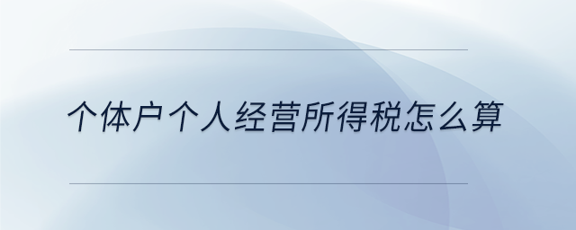 個(gè)體戶個(gè)人經(jīng)營所得稅怎么算