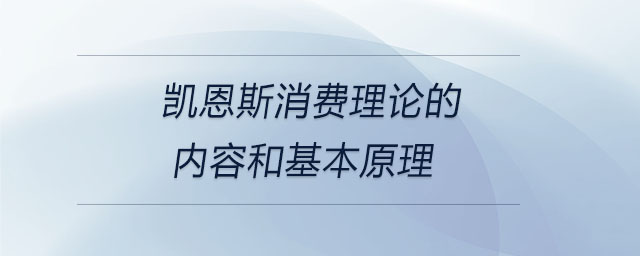 凱恩斯消費理論的內容和基本原理 凱恩斯消費理論的內容和基本原理