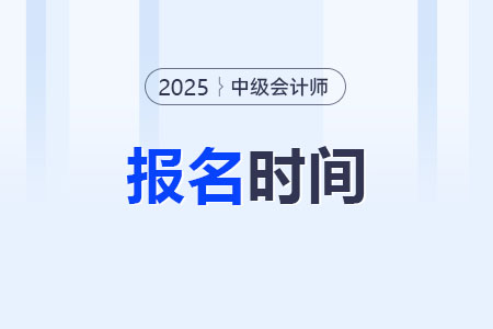 2025年中級會計師報名時間是什么時候？