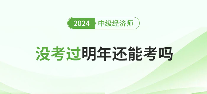2024年中級(jí)經(jīng)濟(jì)師沒(méi)考過(guò)，明年還能考嗎?