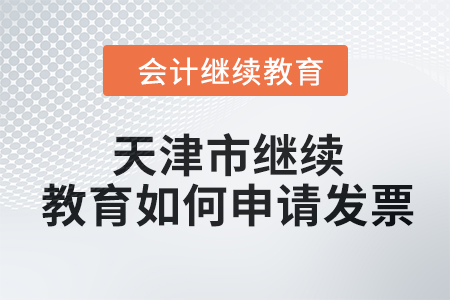 2024年天津市繼續(xù)教育如何申請(qǐng)發(fā)票？